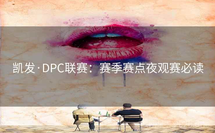 凯发·DPC联赛:赛季赛点夜观赛必读  第2张 凯发·DPC联赛:赛季赛点夜观赛必读  第2张
